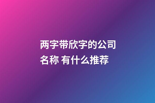 两字带欣字的公司名称 有什么推荐-第1张-公司起名-玄机派